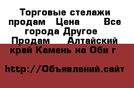 Торговые стелажи продам › Цена ­ 1 - Все города Другое » Продам   . Алтайский край,Камень-на-Оби г.